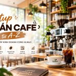 Setup quán Cafe từ A–Z